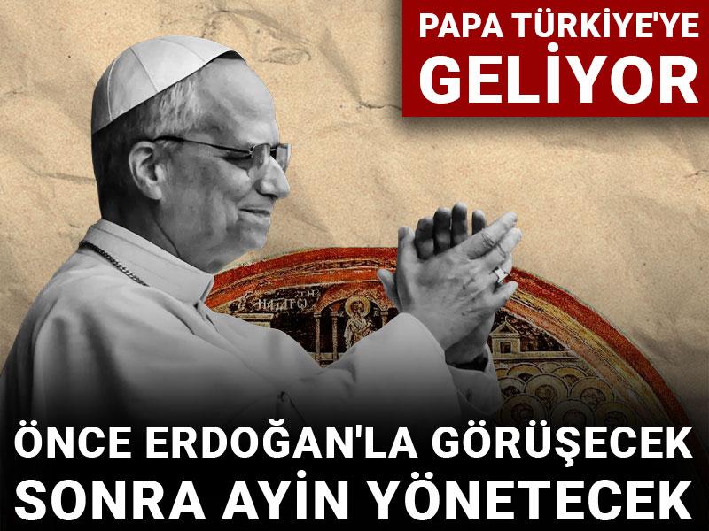 Papa Türkiye'ye geliyor: Önce Erdoğan'la görüşecek sonra ayin yönetecek