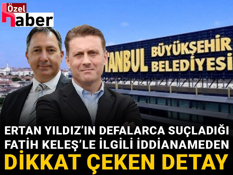 Ertan Yıldız’ın defalarca suçladığı Fatih Keleş’le ilgili iddianameden dikkat çeken detay