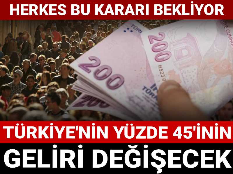 Türkiye'nin yüzde 45'inin geliri değişecek: Herkes bu kararı bekliyor