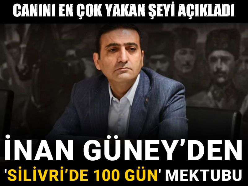 İnan Güney’den 'Silivri’de 100 gün' mektubu: Canını en çok yakan şeyi açıkladı