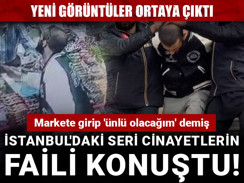 İstanbul'daki seri cinayetlerin faili konuştu! Markete girip 'ünlü olacağım' demiş