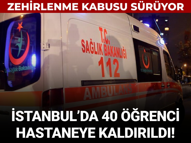 Zehirlenme kabusu sürüyor: İstanbul’da 40 öğrenci hastaneye kaldırıldı