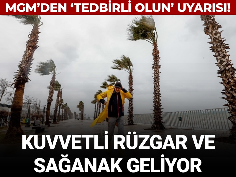 MGM'den 'tedbirli olun' uyarısı: Kuvvetli rüzgâr ve sağanak geliyor!