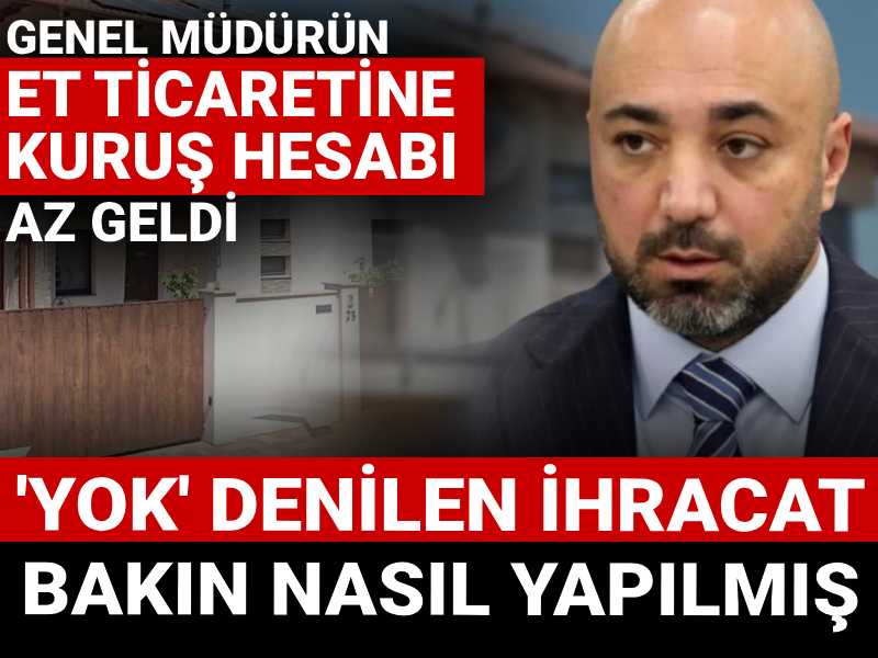 Genel müdürün et ticaretine kuruş hesabı az geldi: Yumaklı'nın 'yok' dediği ihracat bakın nasıl yapılmış