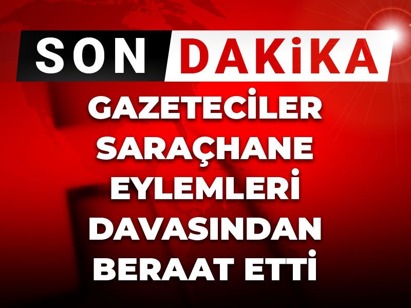 Son Dakika | Gazeteciler Saraçhane eylemleri davasından beraat etti
