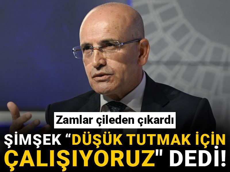 Zamlar çileden çıkardı, Şimşek 'düşük tutmak için çalışıyoruz" dedi!