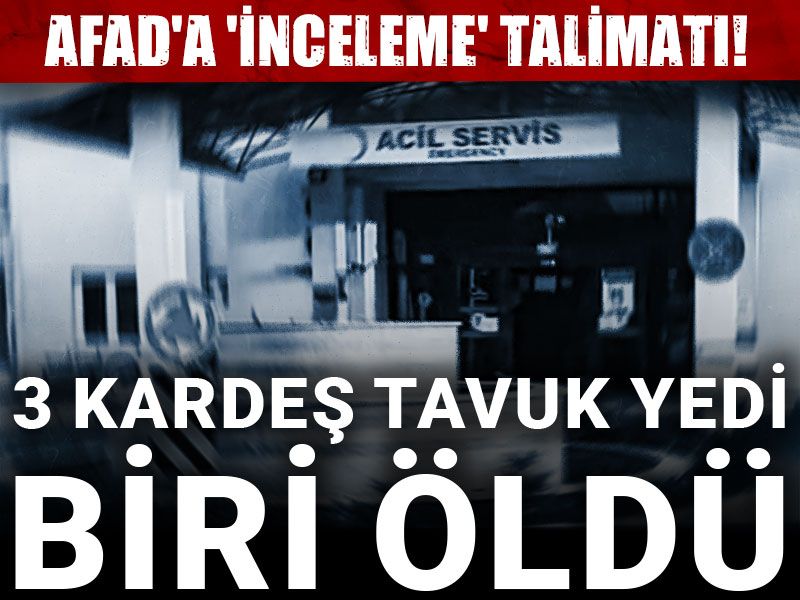 3 kardeş tavuk yedi biri öldü: AFAD'a 'inceleme' talimatı verildi!