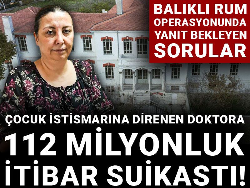Çocuk istismarına direnen doktora 112 milyonluk itibar suikastı! Balıklı Rum operasyonunda yanıt bekleyen sorular
