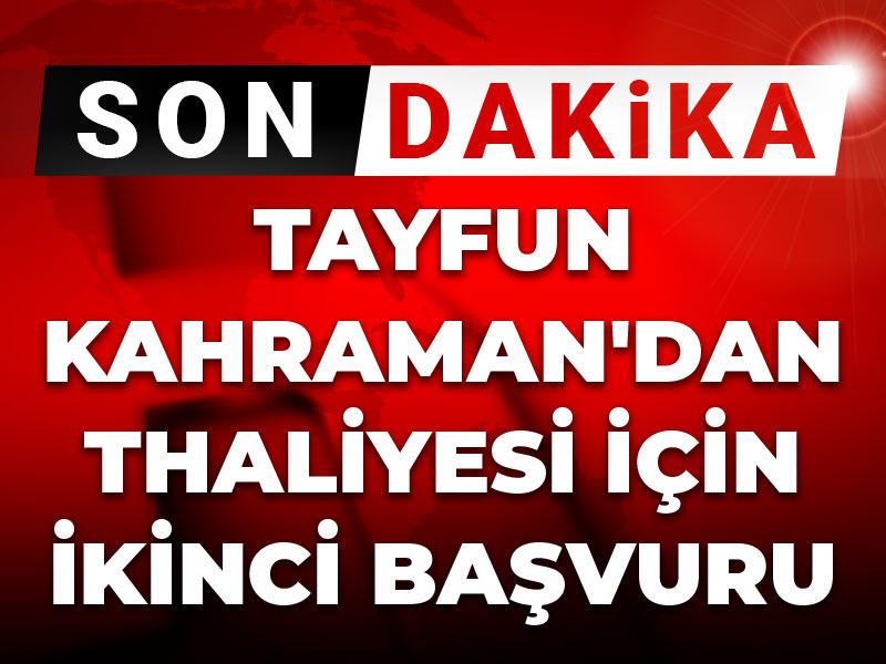 Son dakika | Tayfun Kahraman'dan thaliyesi için ikinci başvuru
