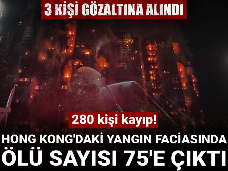 Hong Kong'daki yangın faciasında ölenlerin sayısı 75’e yükseldi: 3 kişi gözaltına alındı