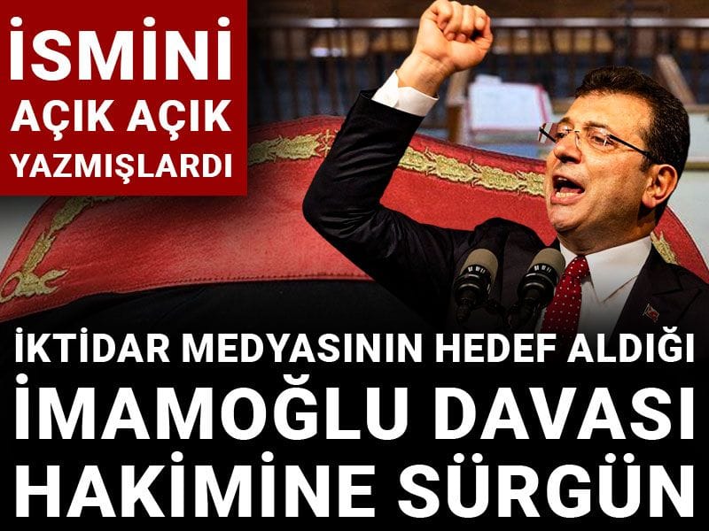 İktidar medyasının hedef aldığı İmamoğlu davası hakimine sürgün