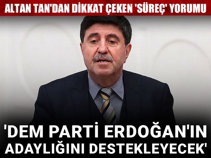 Altan Tan'dan dikkat çeken 'süreç' yorumu: DEM Parti Erdoğan'ın adaylığını destekleyecek