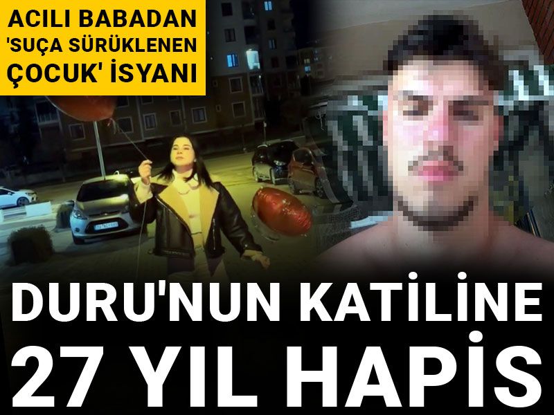 Duru'nun katiline 27 yıl hapis! Acılı babadan 'suça sürüklenen çocuk' isyanı: Her şeyi onlara yaptırıyorlar