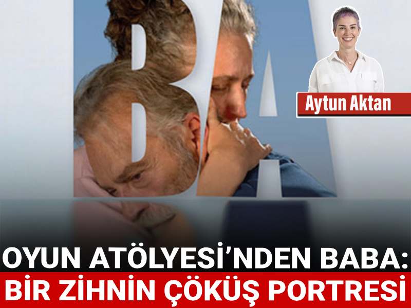 Oyun Atölyesi’nden Baba: Bir zihnin çöküş portresi