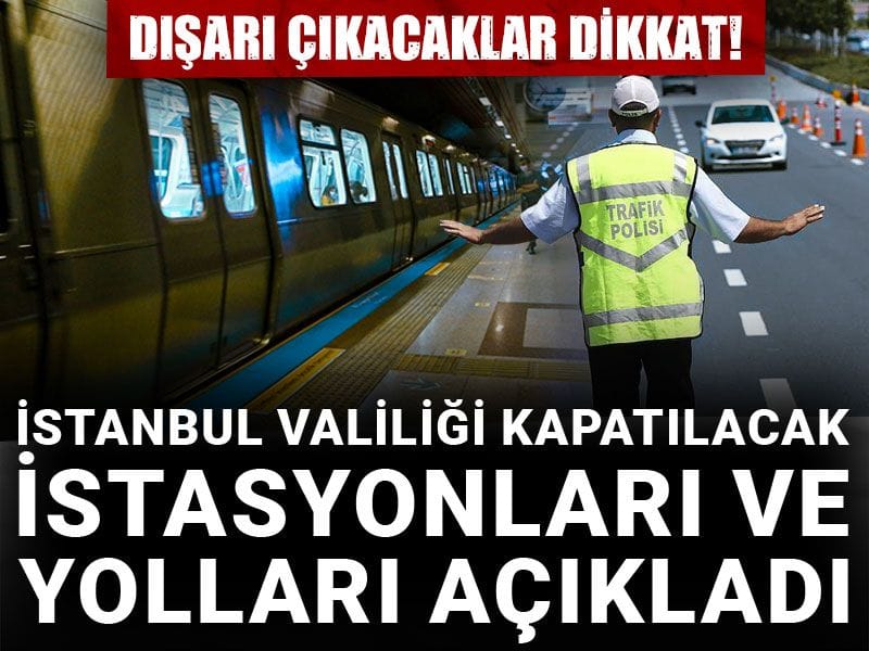 Dışarı çıkacaklar dikkat! İstanbul Valiliği kapatılacak istasyonları ve yolları açıkladı