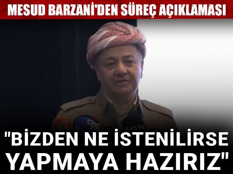 Mesud Barzani'den süreç açıklaması: Bizden ne istenilirse yapmaya hazırız