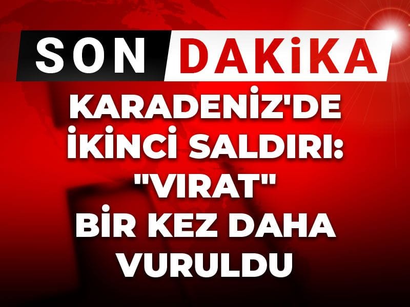 Karadeniz'de ikinci saldırı: "VIRAT" bir kez daha vuruldu