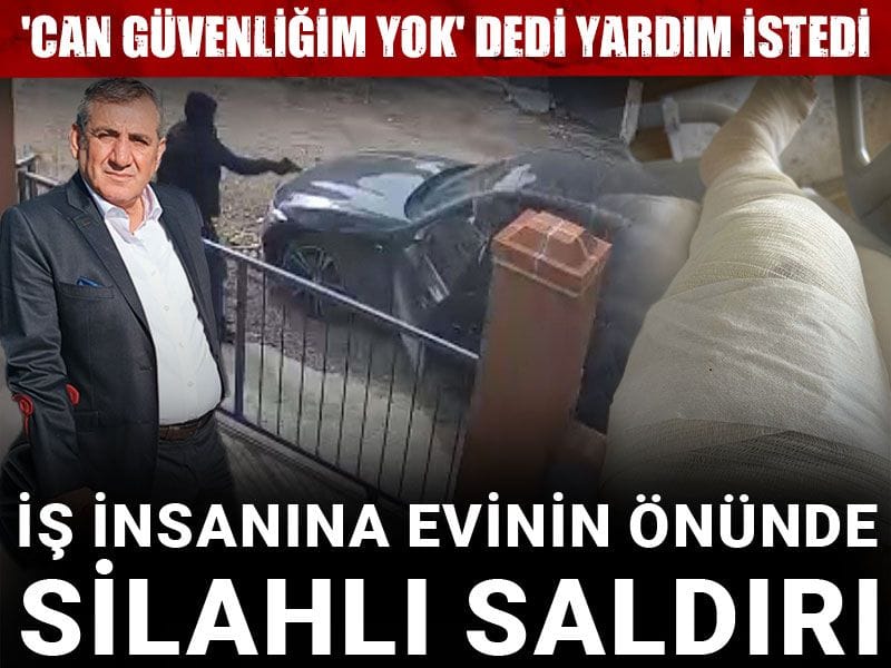 İş insanına evinin önünde silahlı saldırı: 'Can güvenliğim yok' dedi yardım istedi