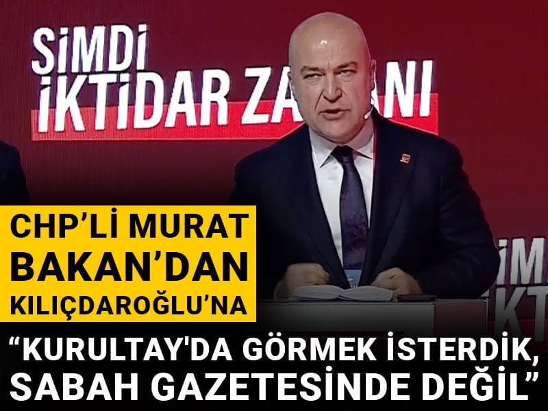 CHP'li Murat Bakan: "Kılıçdaroğlu'nu Kurultay'da görmek isterdik, Sabah gazetesinde değil"