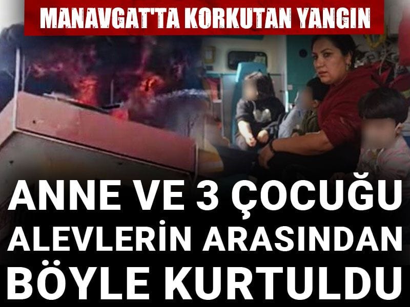 Manavgat'ta korkutan yangın: Anne ve 3 çocuğu alevlerin arasından böyle kurtuldu