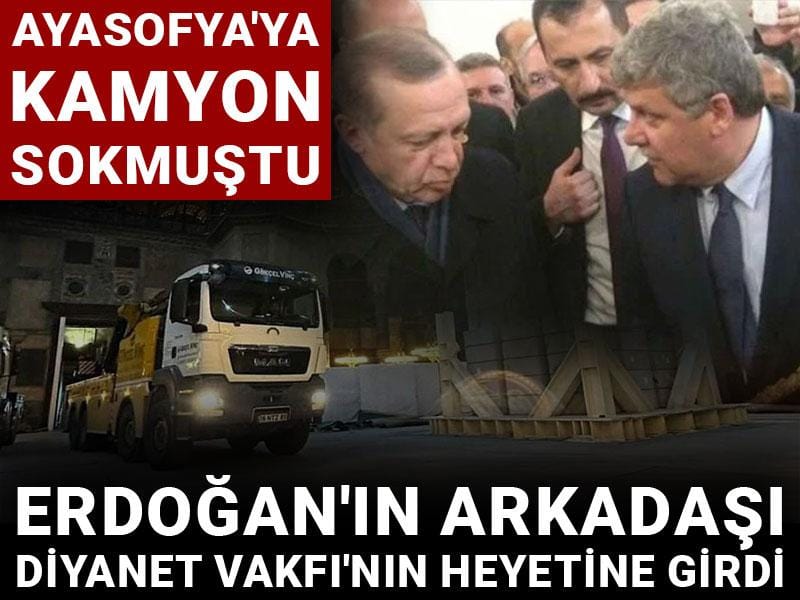 Ayasofya'ya kamyon sokmuştu: Erdoğan'ın arkadaşı Diyanet Vakfı'nın heyetine girdi
