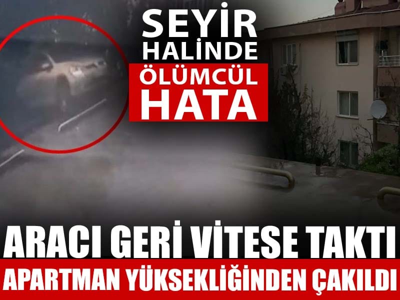 Geri vitese takınca apartman yüksekliğinden yere çakıldı!