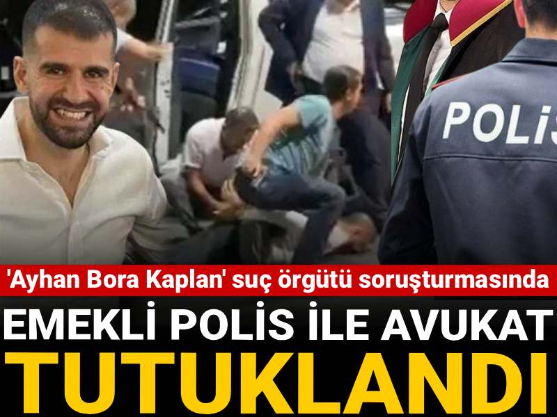 'Ayhan Bora Kaplan' suç örgütü soruşturmasında avukat ve emekli polis tutuklandı