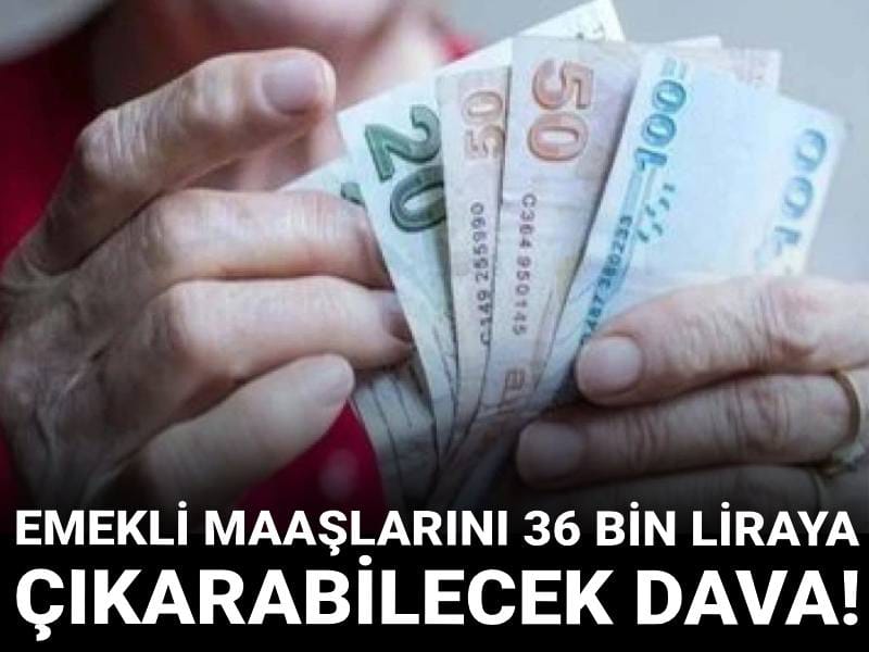 Emekli maaşlarını 36 bin liraya çıkarabilecek dava!