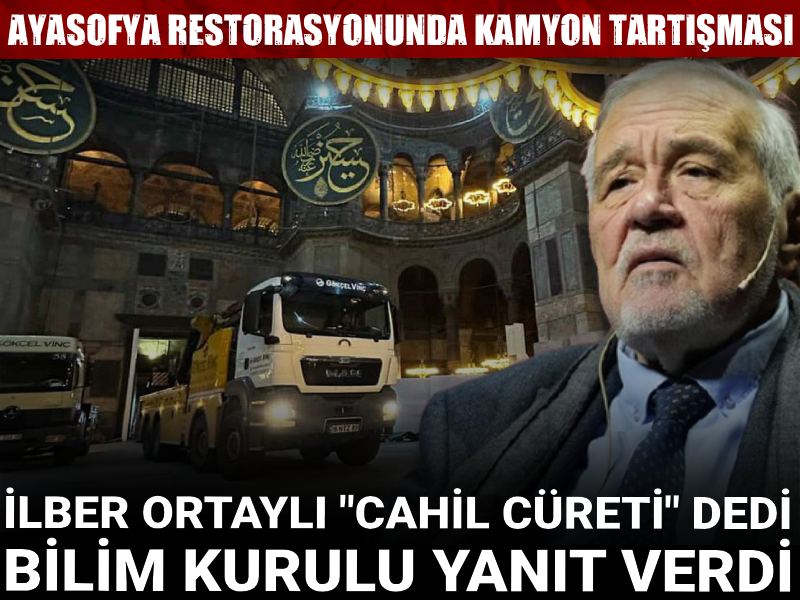 Ayasofya restorasyonunda kamyon tartışması! İlber Ortaylı "Cahil cüreti" dedi bilim kurulu yanıt verdi