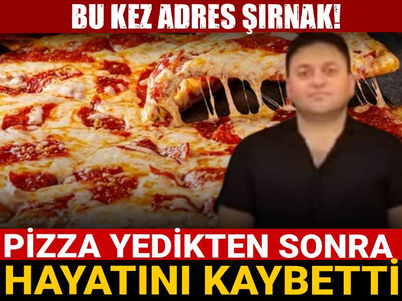 Bu kez adres Şırnak! Pizza yedikten sonra hayatını kaybetti