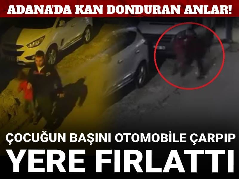 Adana’da kan donduran anlar! Çocuğun başını otomobile çarpıp yere fırlattı