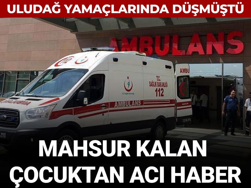 Uludağ yamaçlarında düşmüştü: Mahsur kalan çocuktan acı haber