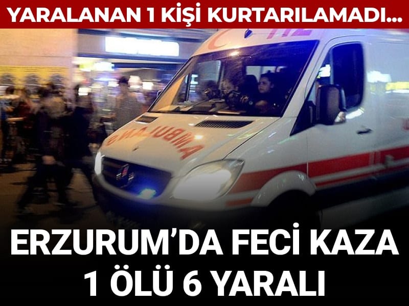 Erzurum’da feci kaza: 1 ölü 6 yaralı
