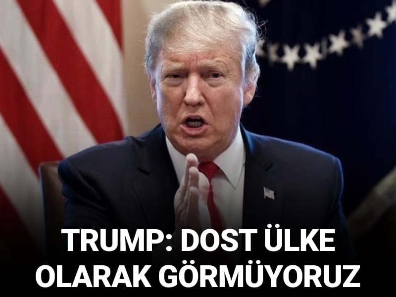 Trump: Dost ülke olarak görmüyoruz