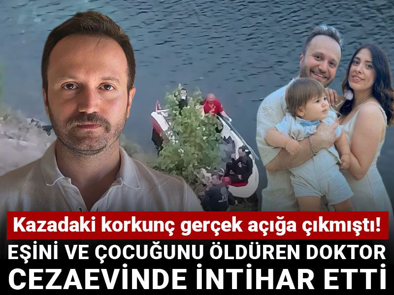 Kazadaki korkunç gerçek açığa çıkmıştı! Eşini ve çocuğunu öldüren doktor cezaevinde intihar etti