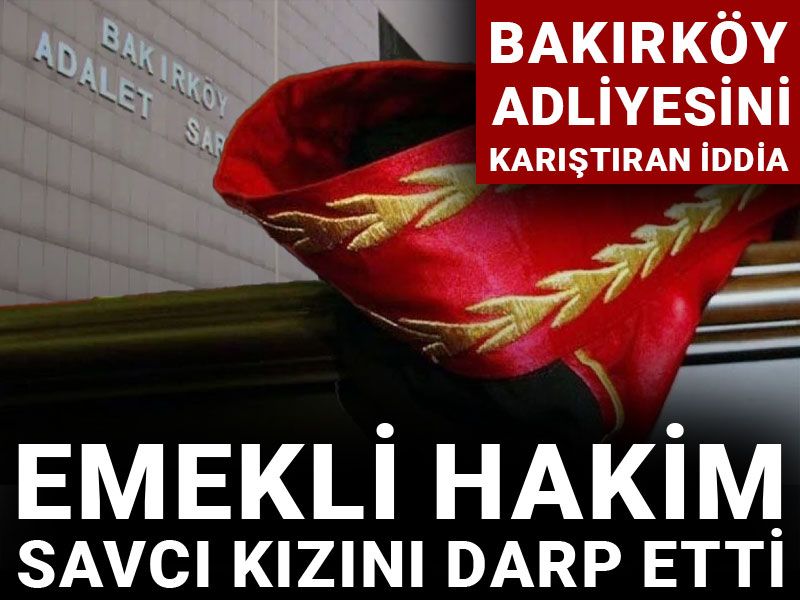 Bakırköy Adliyesini karıştıran iddia: Emekli hakim savcı kızını darp etti