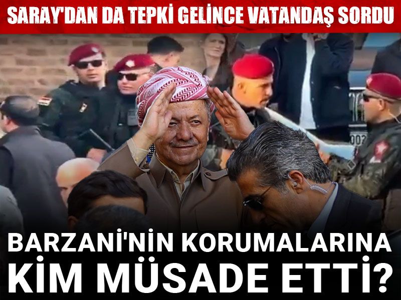 'Barzani'nin korumalarına kim müsade etti?' Saray'dan da tepki gelince vatandaş sordu