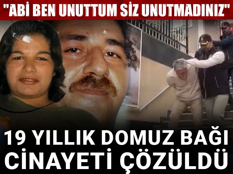 19 yıllık domuz bağı cinayeti çözüldü: "Abi ben unuttum siz unutmadınız"