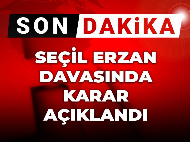 Son dakika|Seçil Erzan davasında karar açıklandı