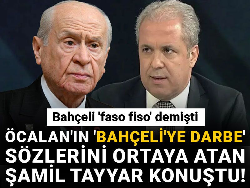 Öcalan'ın 'Bahçeli'ye darbe' sözlerini ortaya atan Şamil Tayyar konuştu! Bahçeli 'faso fiso' demişti