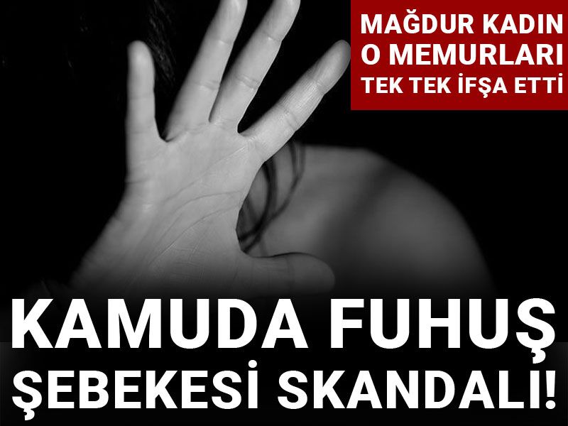 Kamuda fuhuş şebekesi skandalı! Mağdur kadın o memurları tek tek ifşa etti