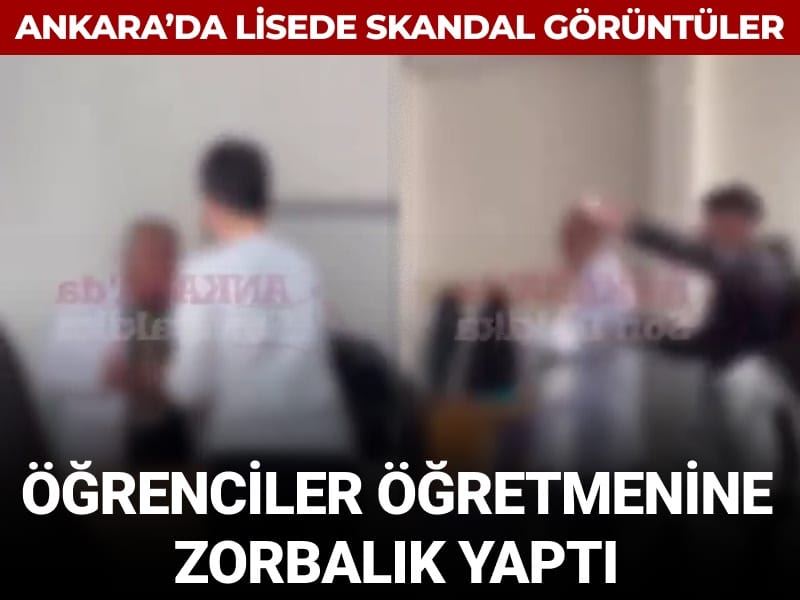 Ankara'da lisede skandal görüntüler: Öğrenciler öğretmenine zorbalık yaptı!
