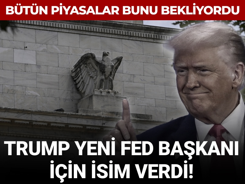 Trump yeni Fed başkanı için isim verdi: Bütün piyasalar bunu bekliyordu