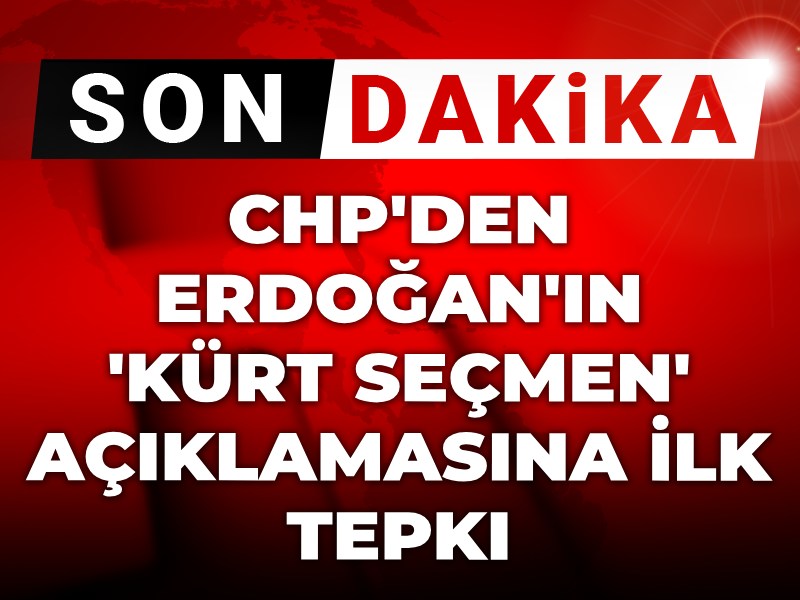 Son dakika | CHP'den Erdoğan'ın 'Kürt seçmen' açıklamasına ilk tepki