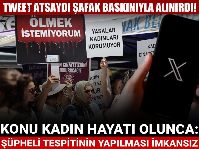 Tweet atsaydı şafak baskınıyla alınırdı! Konu kadın hayatı olunca 'şüpheli tespitinin yapılması imkansız' denildi