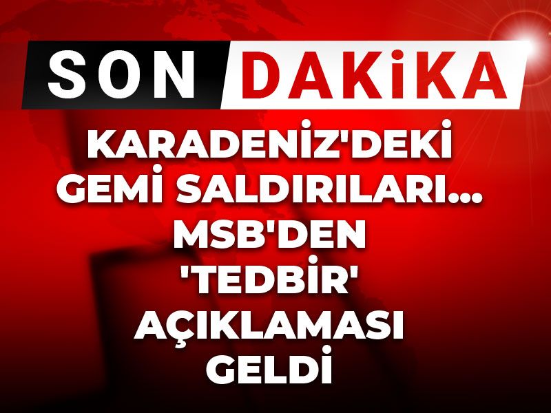 Son Dakika | Karadeniz'deki gemi saldırıları... MSB'den 'tedbir' açıklaması