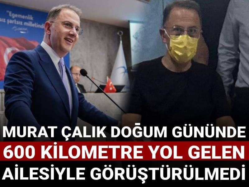 Murat Çalık 'doğum gününde' 600 kilometre yol gelen ailesiyle görüştürülmedi