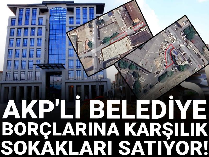 Borcunu ödeyemeyen AKP'li Zeytinburnu Belediyesi sokakları satıyor!