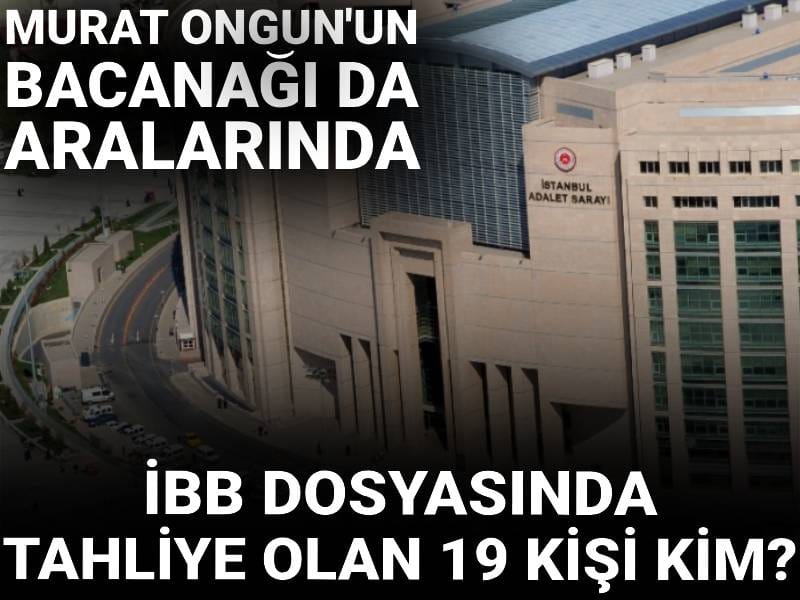 İBB dosyasında tahliye olan 19 kişi kim? Murat Ongun’un bacanağı da aralarında