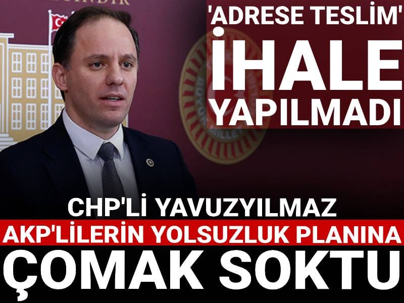 CHP'li Yavuzyılmaz AKP'lilerin yolsuzluk planına çomak soktu: 'Adrese teslim' ihale yapılmadı